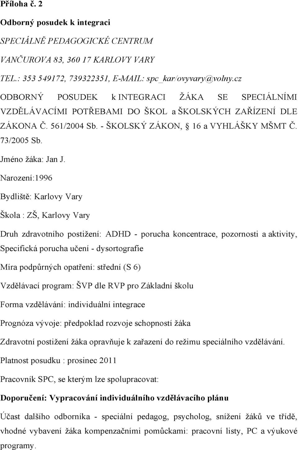 Narození:1996 Bydliště: Karlovy Vary Škola : ZŠ, Karlovy Vary Druh zdravotního postiţení: ADHD - porucha koncentrace, pozornosti a aktivity, Specifická porucha učení - dysortografie Míra podpůrných