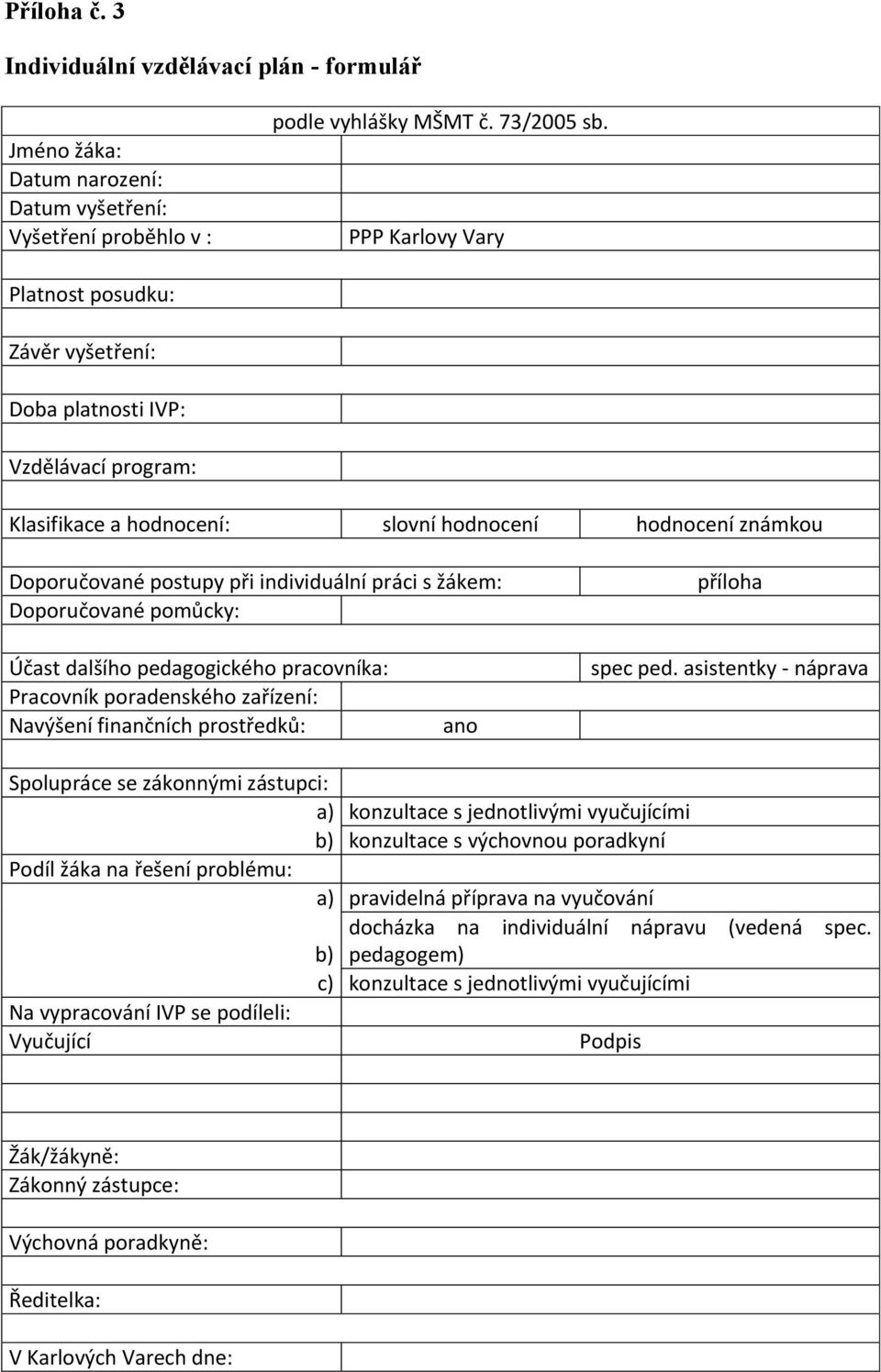 žákem: Doporučované pomůcky: příloha Účast dalšího pedagogického pracovníka: Pracovník poradenského zařízení: Navýšení finančních prostředků: ano spec ped.