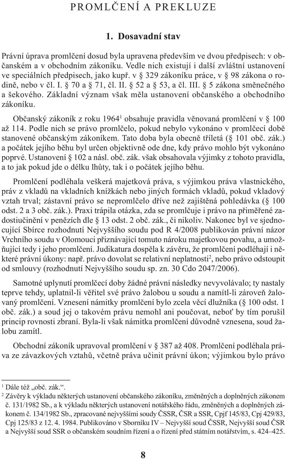 5 zákona směnečného a šekového. Základní význam však měla ustanovení občanského a obchodního zákoníku. občanský zákoník z roku 1964 1 obsahuje pravidla věnovaná promlčení v 100 až 114.