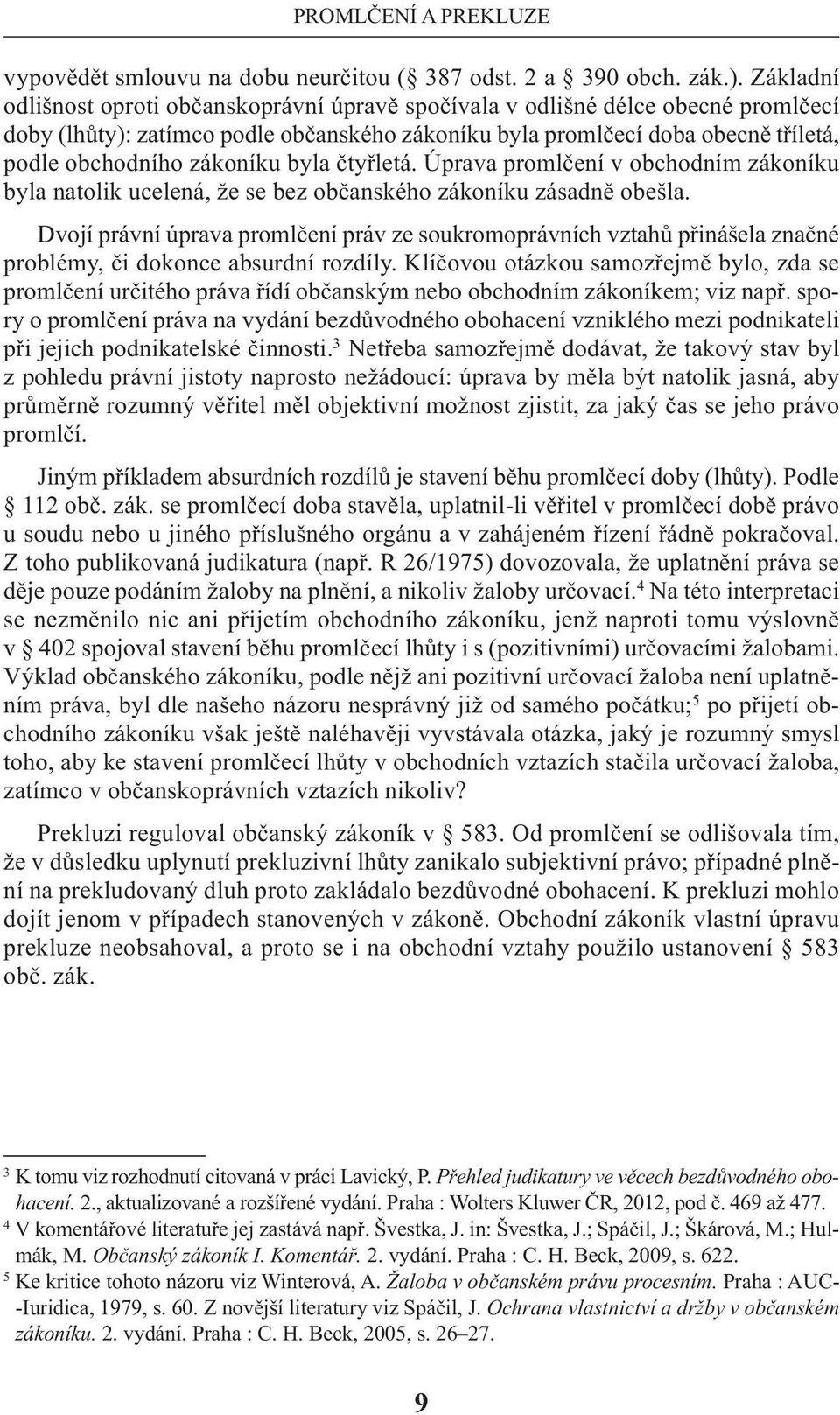 zákoníku byla čtyřletá. Úprava promlčení v obchodním zákoníku byla natolik ucelená, že se bez občanského zákoníku zásadně obešla.