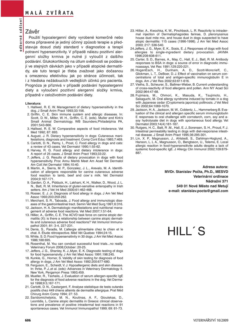Glukokortikoidy na útlum svědivosti se podávají ve stejných dávkách jako v případě atopické dermatitidy, ale tuto terapii je třeba zvažovat jako dočasnou s omezenou efektivitou jak po stránce
