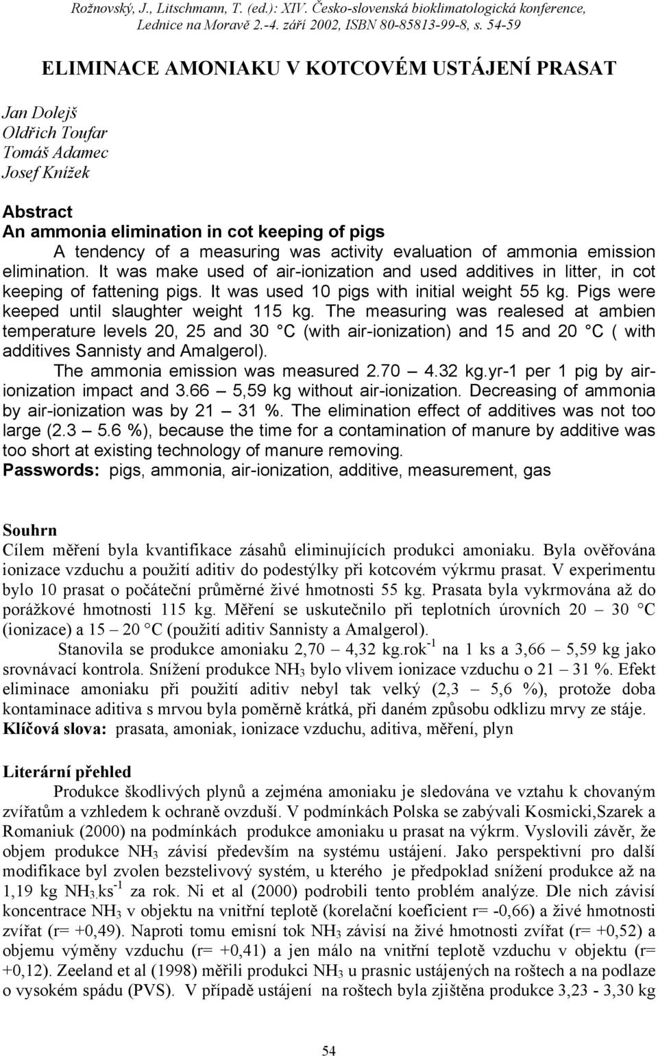 evaluation of ammonia emission elimination. It was make used of air-ionization and used additives in litter, in cot keeping of fattening pigs. It was used 10 pigs with initial weight 55 kg.