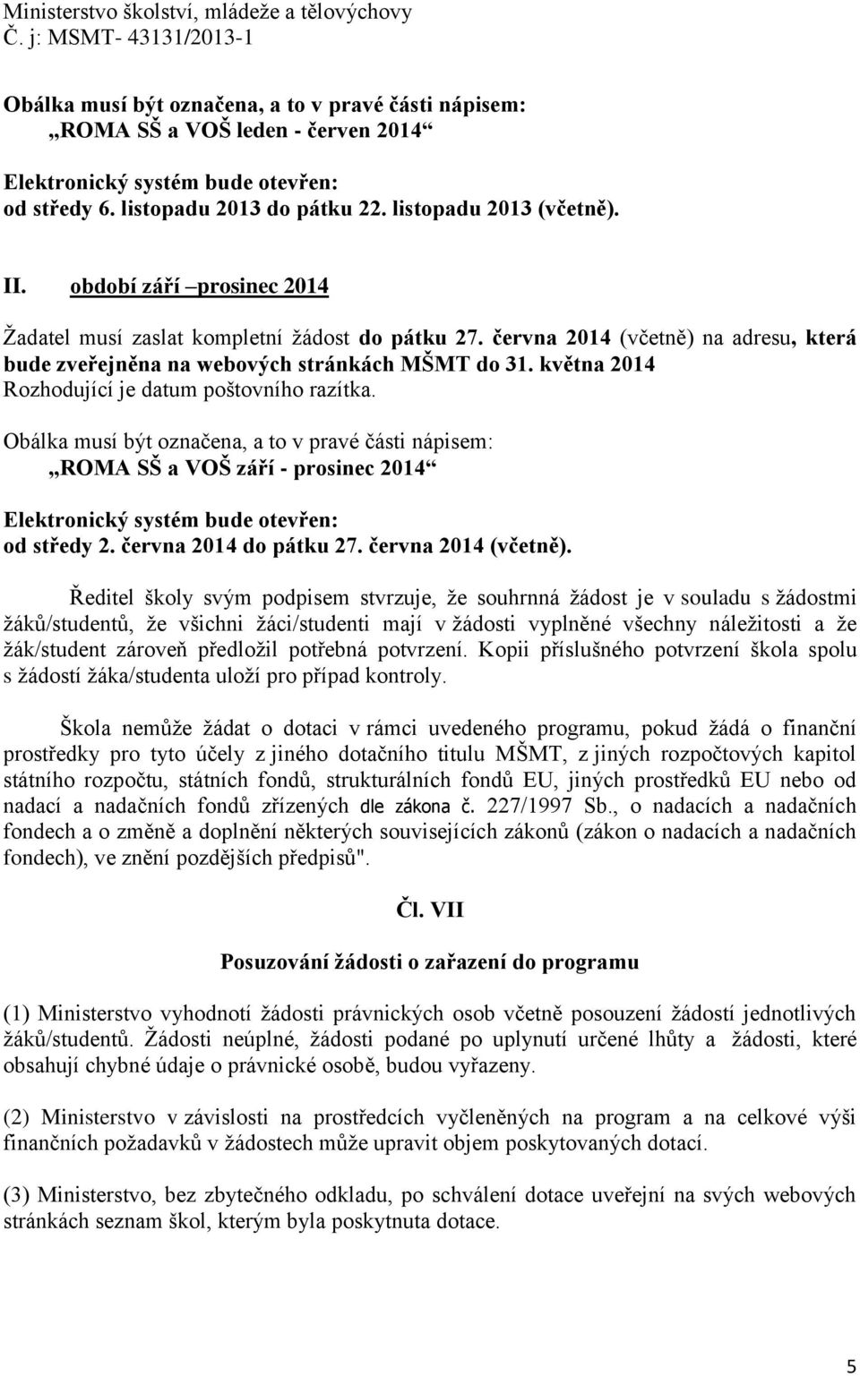 května 2014 Rozhodující je datum poštovního razítka. Obálka musí být označena, a to v pravé části nápisem: ROMA SŠ a VOŠ září - prosinec 2014 Elektronický systém bude otevřen: od středy 2.