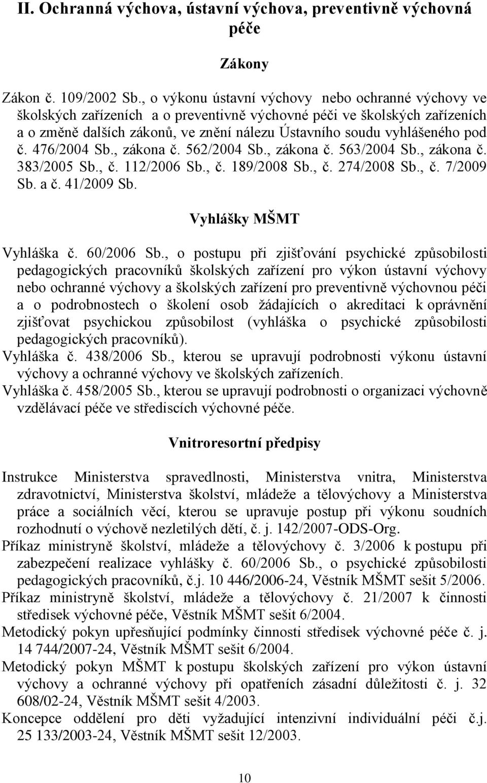 pod č. 476/2004 Sb., zákona č. 562/2004 Sb., zákona č. 563/2004 Sb., zákona č. 383/2005 Sb., č. 112/2006 Sb., č. 189/2008 Sb., č. 274/2008 Sb., č. 7/2009 Sb. a č. 41/2009 Sb. Vyhlášky MŠMT Vyhláška č.