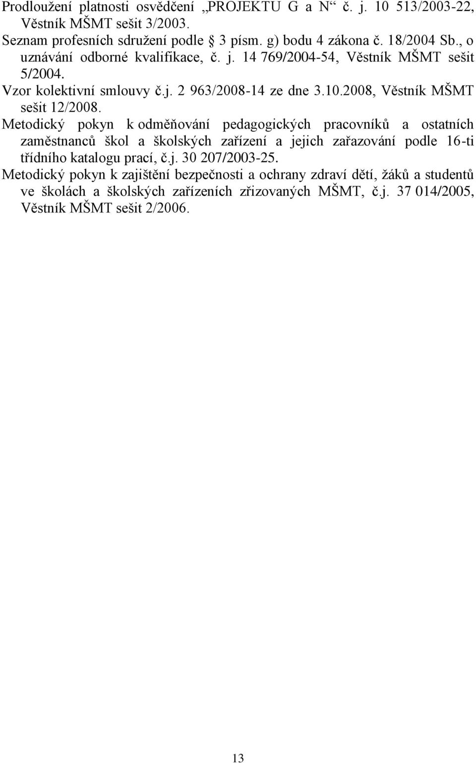 Metodický pokyn k odměňování pedagogických pracovníků a ostatních zaměstnanců škol a školských zařízení a jejich zařazování podle 16-ti třídního katalogu prací, č.j. 30 207/2003-25.