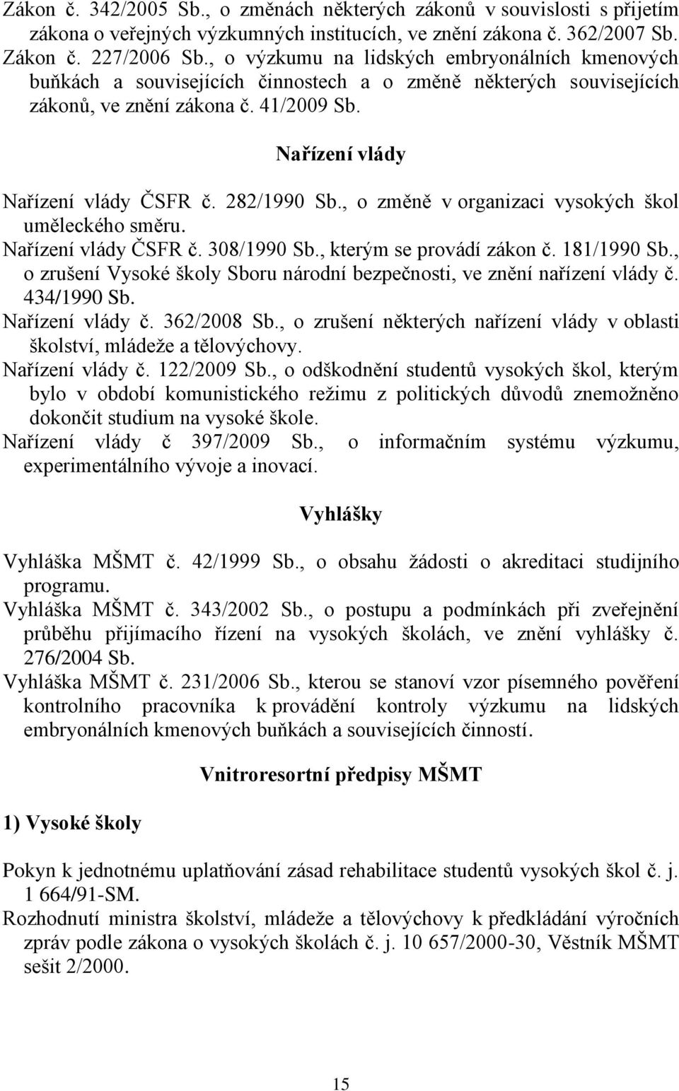 282/1990 Sb., o změně v organizaci vysokých škol uměleckého směru. Nařízení vlády ČSFR č. 308/1990 Sb., kterým se provádí zákon č. 181/1990 Sb.