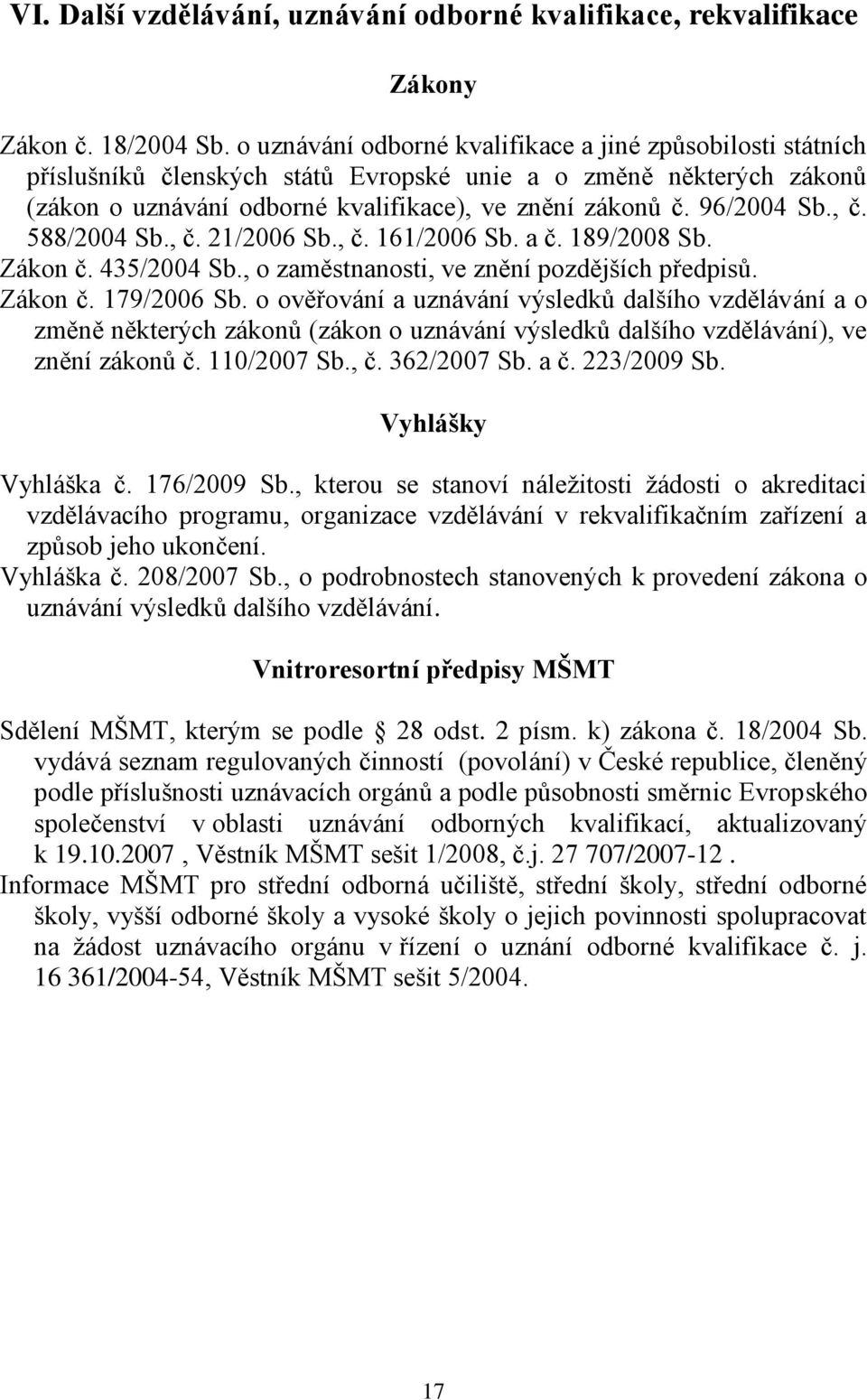 , č. 588/2004 Sb., č. 21/2006 Sb., č. 161/2006 Sb. a č. 189/2008 Sb. Zákon č. 435/2004 Sb., o zaměstnanosti, ve znění pozdějších předpisů. Zákon č. 179/2006 Sb.