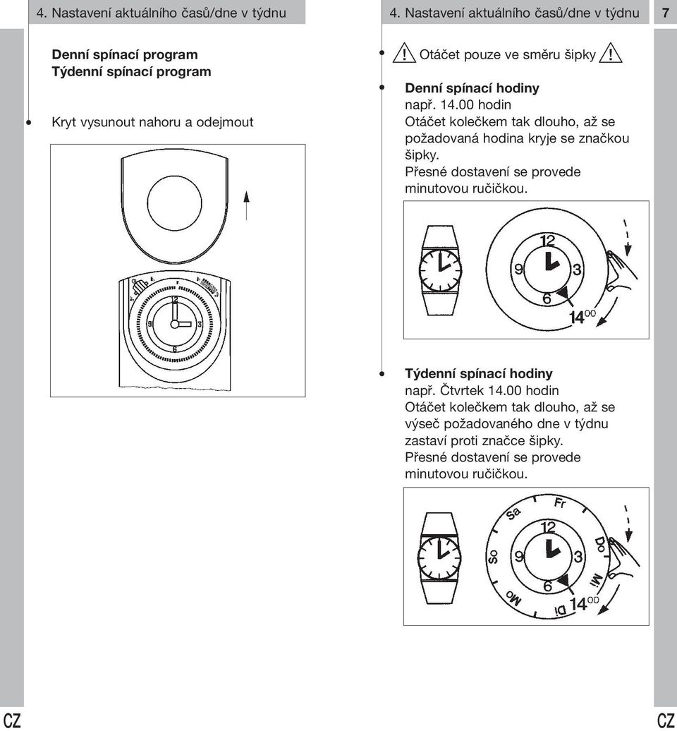 směru šipky Denní spínací hodiny např. 14.00 hodin Otáčet kolečkem tak dlouho, až se požadovaná hodina kryje se značkou šipky.