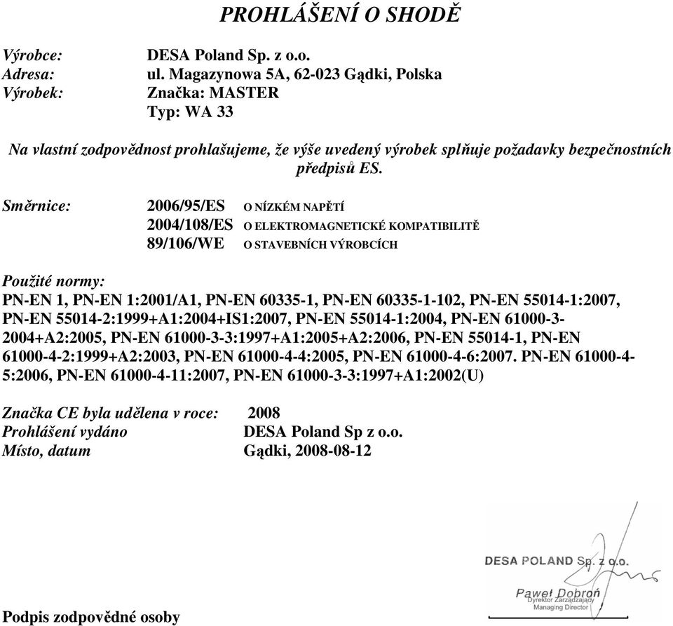 Směrnice: 2006/95/ES O NÍZKÉM NAPĚTÍ 2004/108/ES O ELEKTROMAGNETICKÉ KOMPATIBILITĚ 89/106/WE O STAVEBNÍCH VÝROBCÍCH Použité normy: PN-EN 1, PN-EN 1:2001/A1, PN-EN 60335-1, PN-EN 60335-1-102, PN-EN