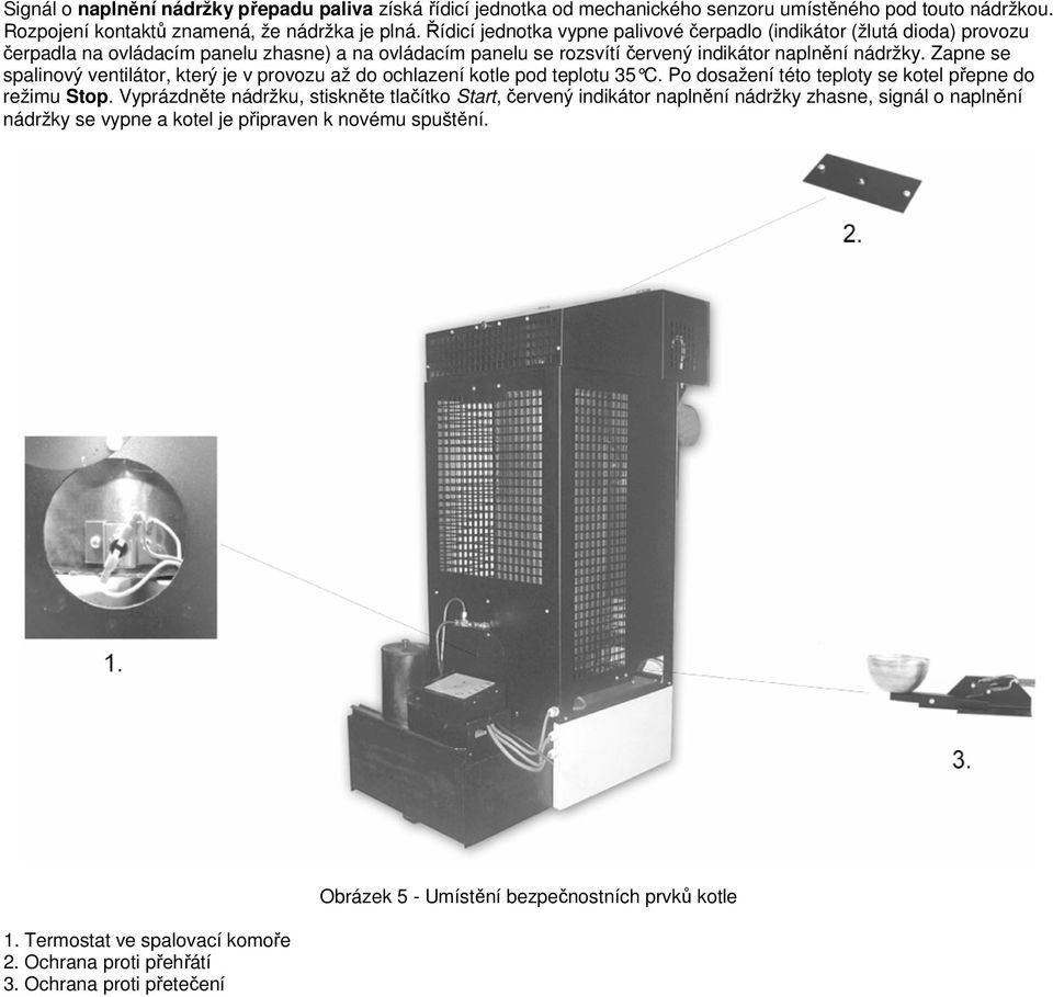 Zapne se spalinový ventilátor, který je v provozu až do ochlazení kotle pod teplotu 35 C. Po dosažení této teplo ty se kotel přepne do režimu Stop.