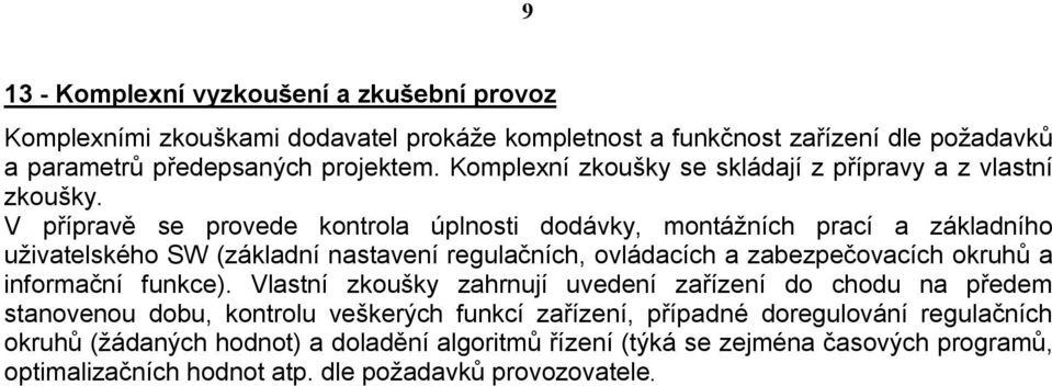 V přípravě se provede kontrola úplnosti dodávky, montážních prací a základního uživatelského SW (základní nastavení regulačních, ovládacích a zabezpečovacích okruhů a informační