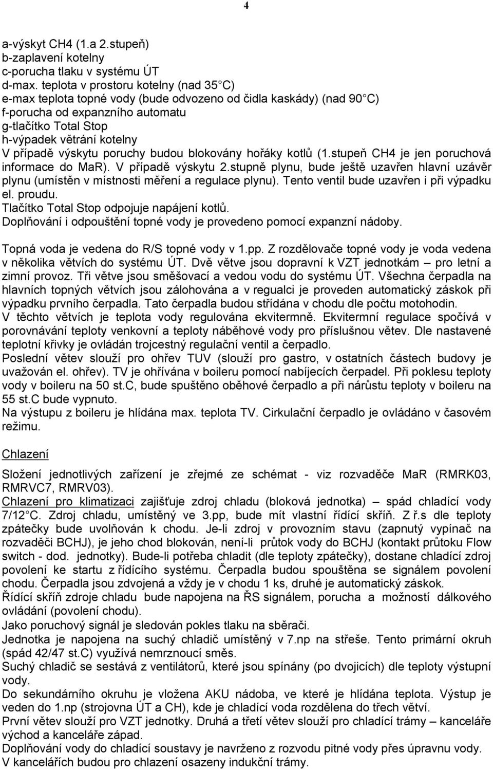 výskytu poruchy budou blokovány hořáky kotlů (1.stupeň CH4 je jen poruchová informace do MaR). V případě výskytu 2.
