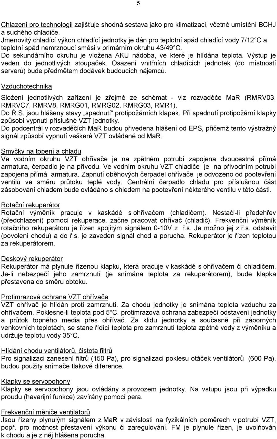 Do sekundárního okruhu je vložena AKU nádoba, ve které je hlídána teplota. Výstup je veden do jednotlivých stoupaček.