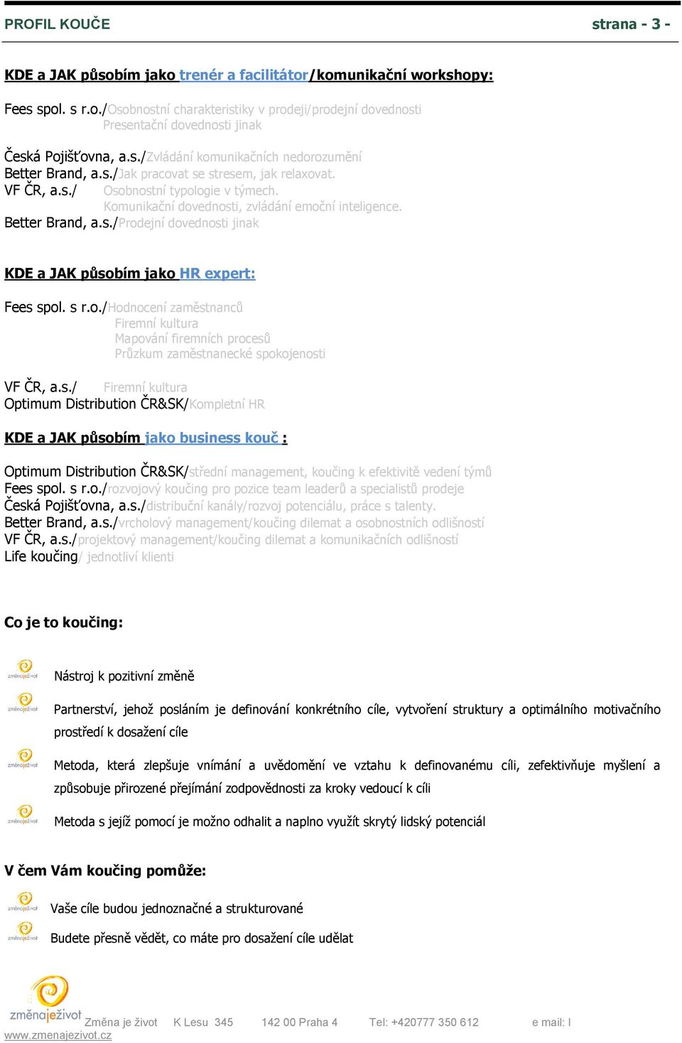 Better Brand, a.s./prodejní dovednosti jinak KDE a JAK působím jako HR expert: Fees spol. s r.o./hodnocení zaměstnanců Firemní kultura Mapování firemních procesů Průzkum zaměstnanecké spokojenosti VF ČR, a.