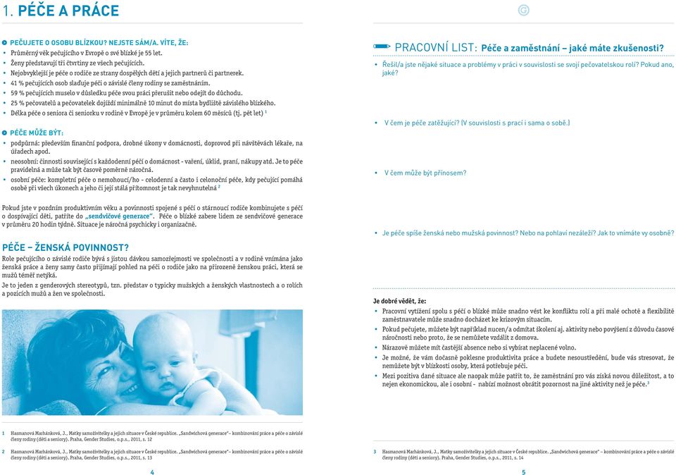 59 % pečujících muselo v důsledku péče svou práci přerušit nebo odejít do důchodu. 25 % pečovatelů a pečovatelek dojíždí minimálně 10 minut do místa bydliště závislého blízkého.