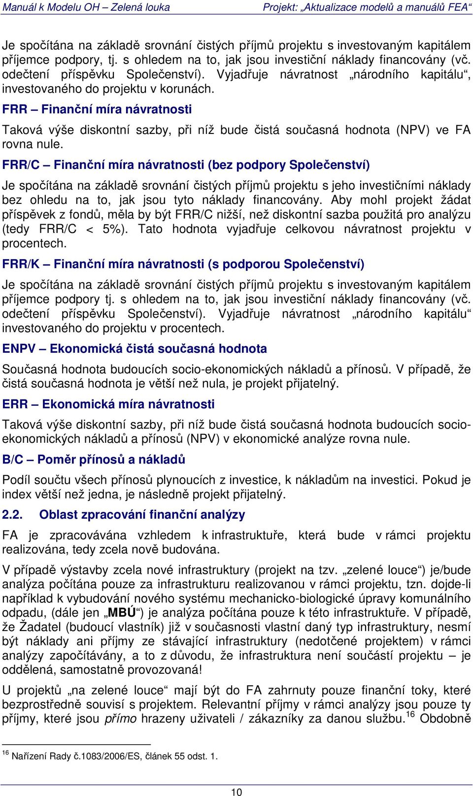 FRR/C Finanční míra návratnosti (bez podpory Společenství) Je spočítána na základě srovnání čistých příjmů projektu s jeho investičními náklady bez ohledu na to, jak jsou tyto náklady financovány.
