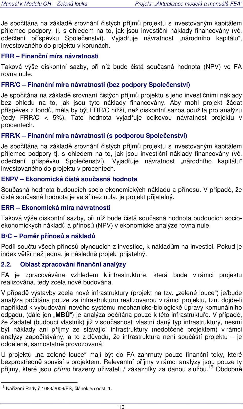 FRR/C Finanční míra návratnosti (bez podpory Společenství) Je spočítána na základě srovnání čistých příjmů projektu s jeho investičními náklady bez ohledu na to, jak jsou tyto náklady financovány.