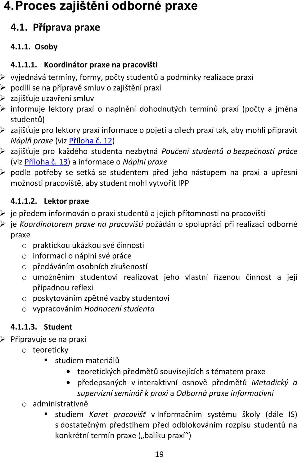 1. Osoby 4.1.1.1. Koordinátor praxe na pracovišti vyjednává termíny, formy, počty studentů a podmínky realizace praxí podílí se na přípravě smluv o zajištění praxí zajišťuje uzavření smluv informuje