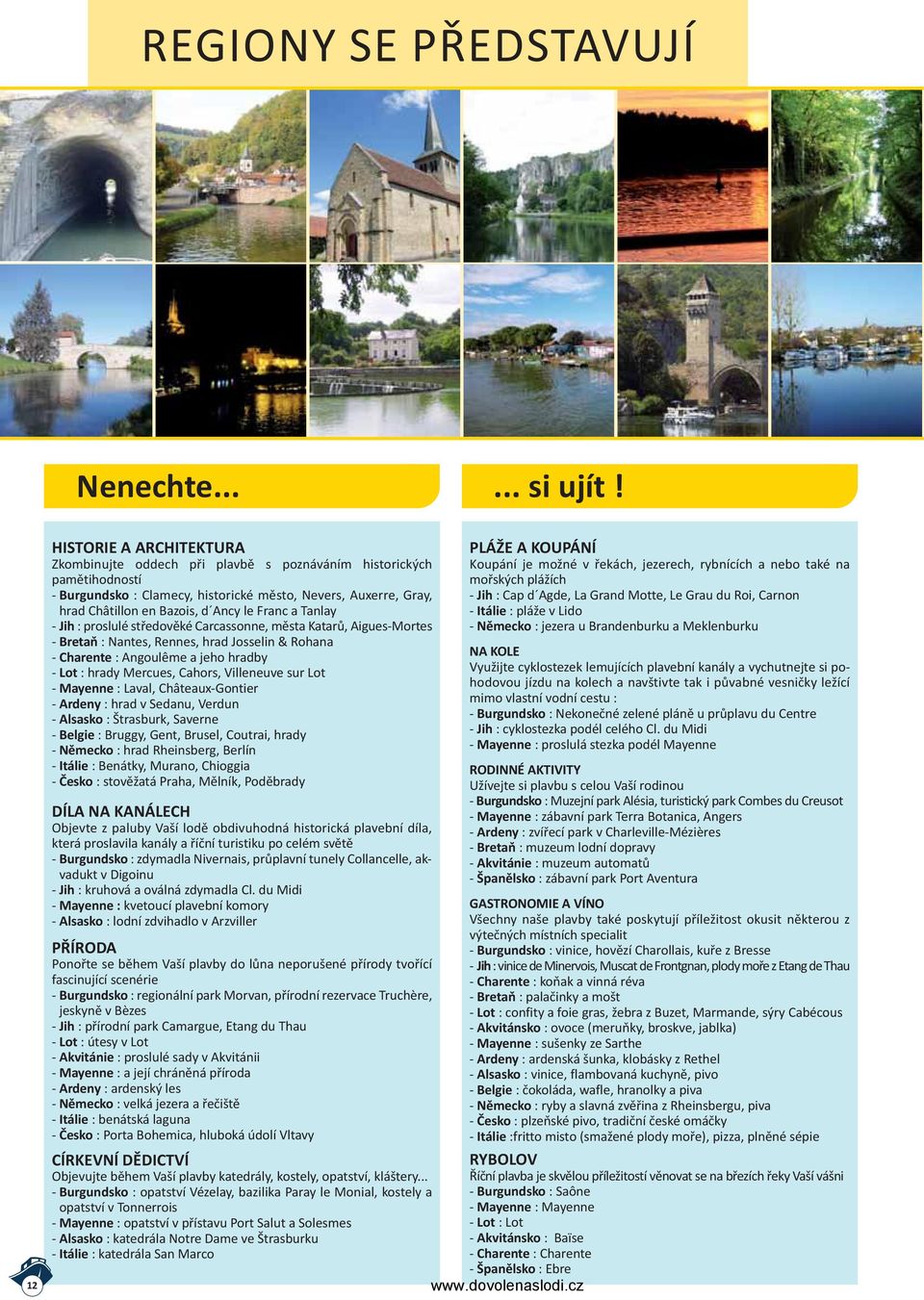 Franc a Tanlay Jih : proslulé středověké Carcassonne, města Katarů, Aigues Mortes Bretaň : Nantes, Rennes, hrad Josselin & Rohana Charente : Angoulême a jeho hradby Lot : hrady Mercues, Cahors,