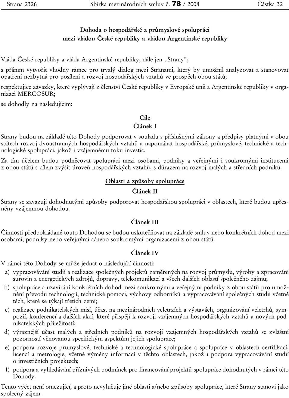 přáním vytvořit vhodný rámec pro trvalý dialog mezi Stranami, který by umožnil analyzovat a stanovovat opatření nezbytná pro posílení a rozvoj hospodářských vztahů ve prospěch obou států;