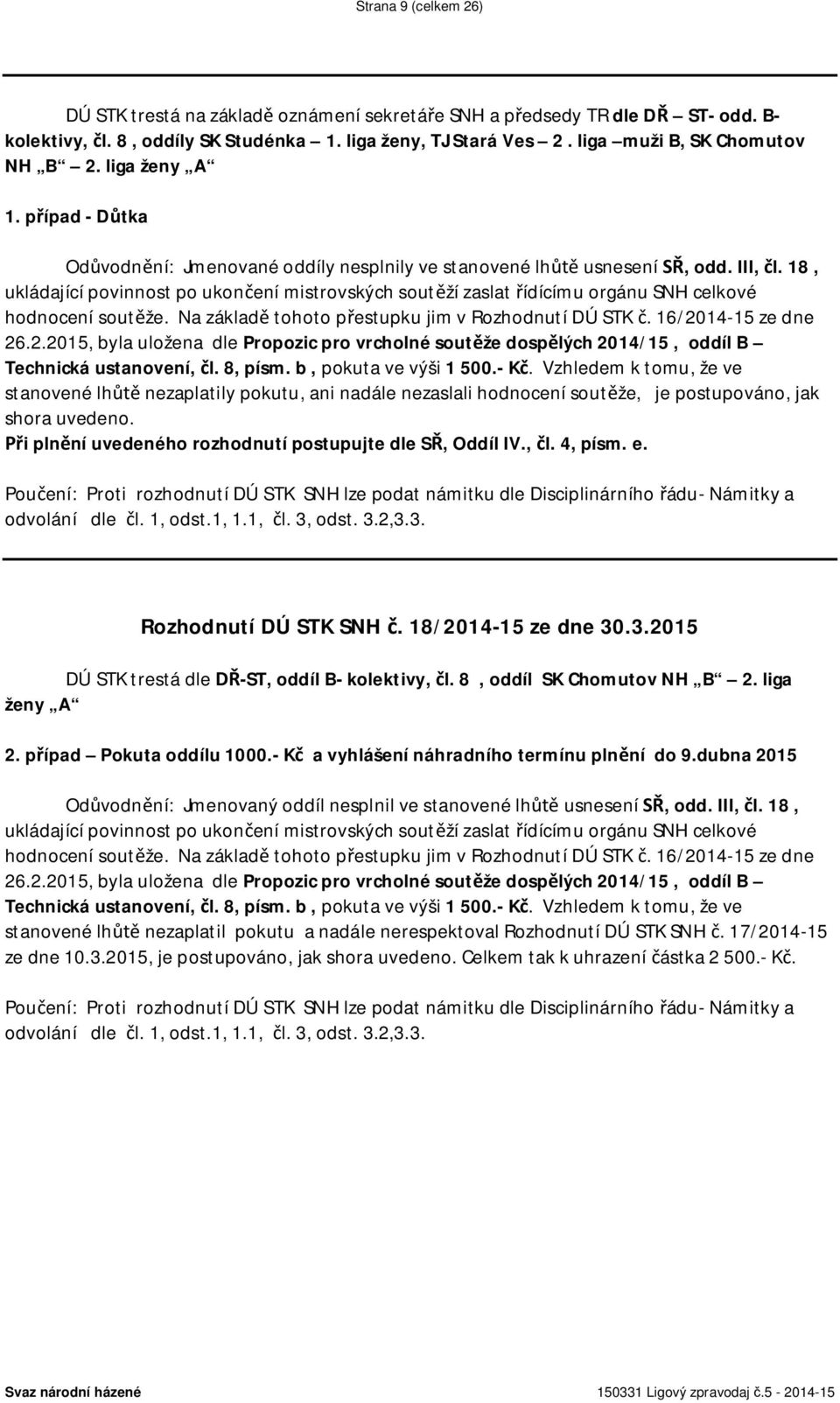 18, ukládající povinnost po ukončení mistrovských soutěží zaslat řídícímu orgánu SNH celkové hodnocení soutěže. Na základě tohoto přestupku jim v Rozhodnutí DÚ STK č. 16/20