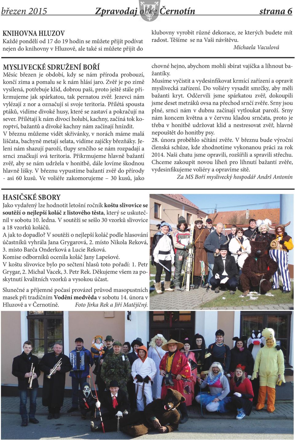 Zvěř je po zimě vysílená, potřebuje klid, dobrou paši, proto ještě stále přikrmujeme jak spárkatou, tak pernatou zvěř. Jezevci nám vylézají z nor a označují si svoje teritoria.