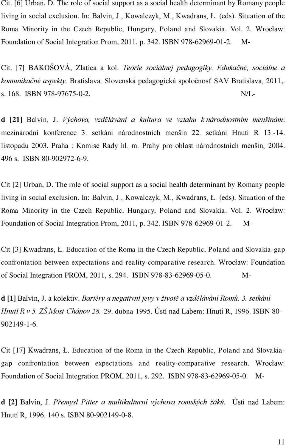 [7] BAKOŃOVÁ, Zlatica a kol. Teórie sociálnej pedagogiky. Edukačné, sociálne a komunikačné aspekty. Bratislava: Slovenská pedagogická spoločnosť SAV Bratislava, 2011,. s. 168. ISBN 978-97675-0-2.