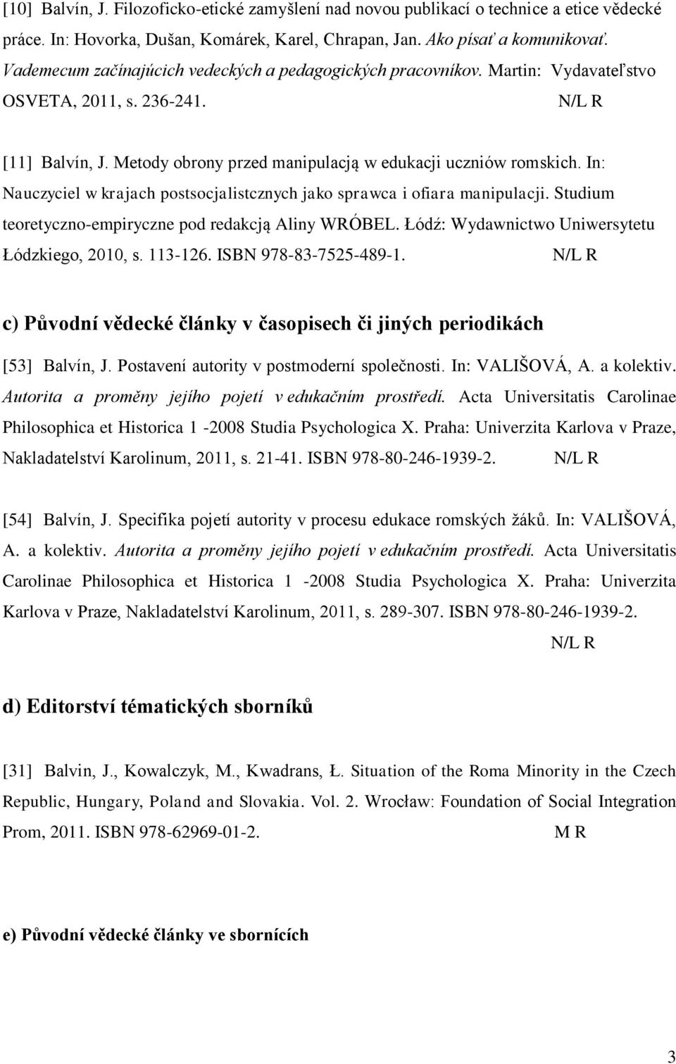 In: Nauczyciel w krajach postsocjalistcznych jako sprawca i ofiara manipulacji. Studium teoretyczno-empiryczne pod redakcją Aliny WRÓBEL. Łódź: Wydawnictwo Uniwersytetu Łódzkiego, 2010, s. 113-126.