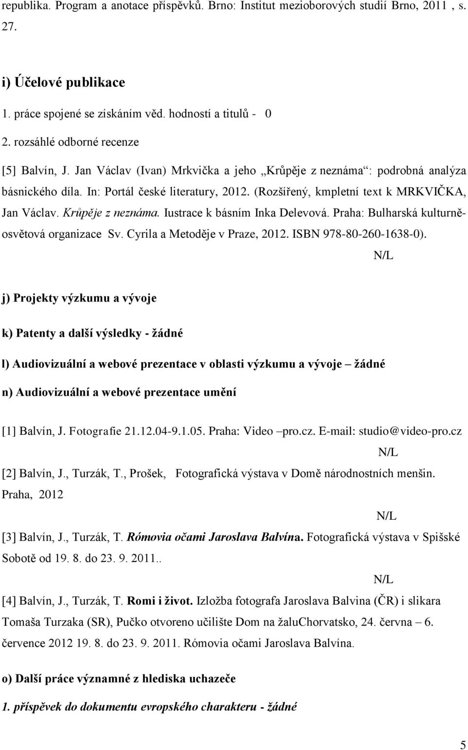 (Rozńířený, kmpletní text k MRKVIČKA, Jan Václav. Krůpěje z neznáma. Iustrace k básním Inka Delevová. Praha: Bulharská kulturněosvětová organizace Sv. Cyrila a Metoděje v Praze, 2012.