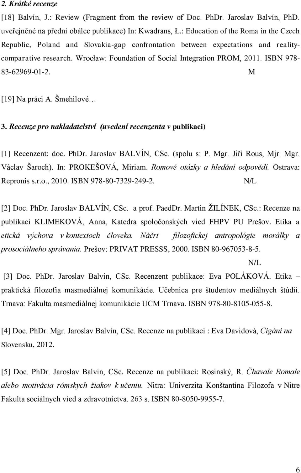 ISBN 978-83-62969-01-2. M [19] Na práci A. Ńmehilové 3. Recenze pro nakladatelství (uvedení recenzenta v publikaci) [1] Recenzent: doc. PhDr. Jaroslav BALVÍN, CSc. (spolu s: P. Mgr. Jiří Rous, Mjr.