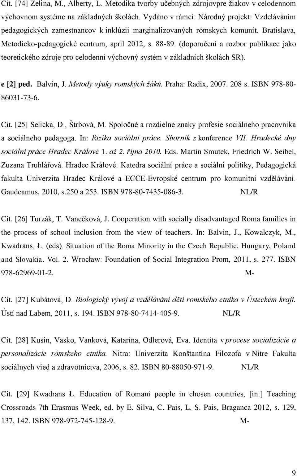 (doporučení a rozbor publikace jako teoretického zdroje pro celodenní výchovný systém v základních ńkolách SR). e [2] ped. Balvín, J. Metody výuky romských ţáků. Praha: Radix, 2007. 208 s.