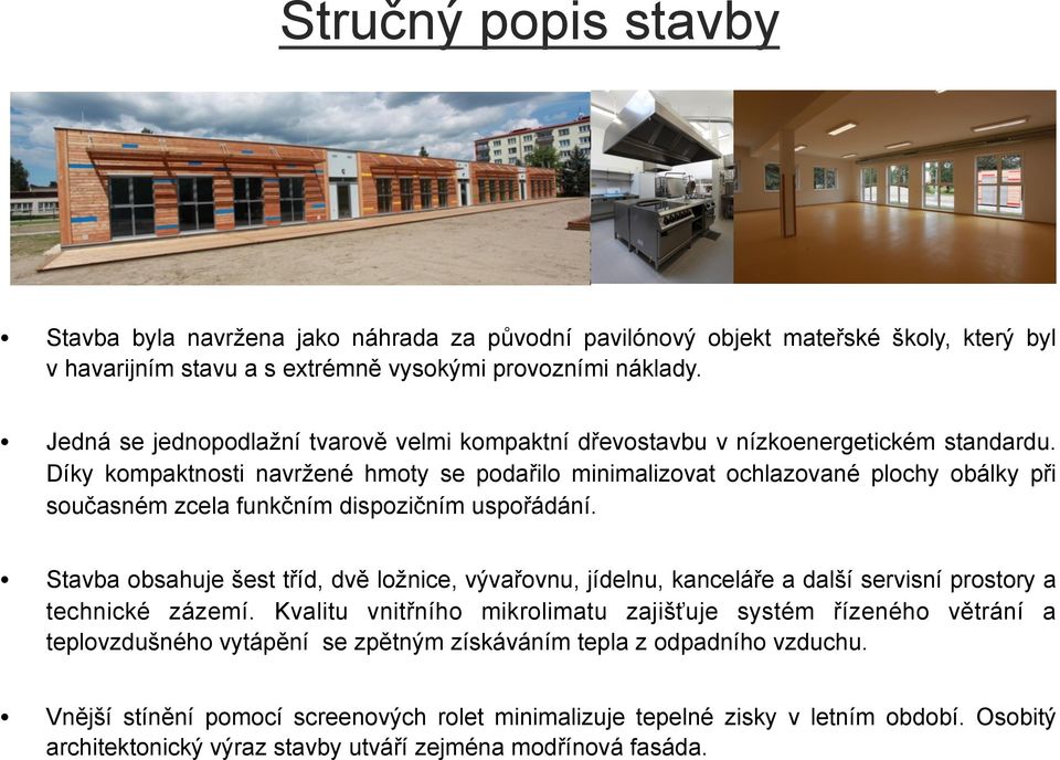 Díky kompaktnosti navržené hmoty se podařilo minimalizovat ochlazované plochy obálky při současném zcela funkčním dispozičním uspořádání.