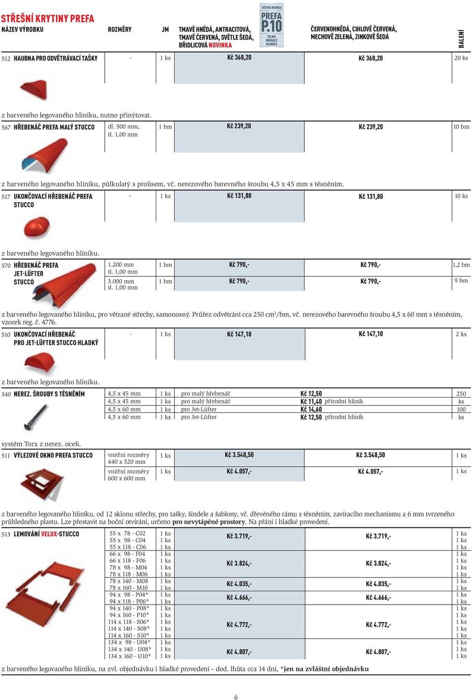 1,00 mm 1 bm Kč 239,20 Kč 239,20 10 bm z barveného legovaného hliníku, půlkulatý s prolisem, vč. nerezového barevného šroubu 4,5 x 45 mm s těsněním.