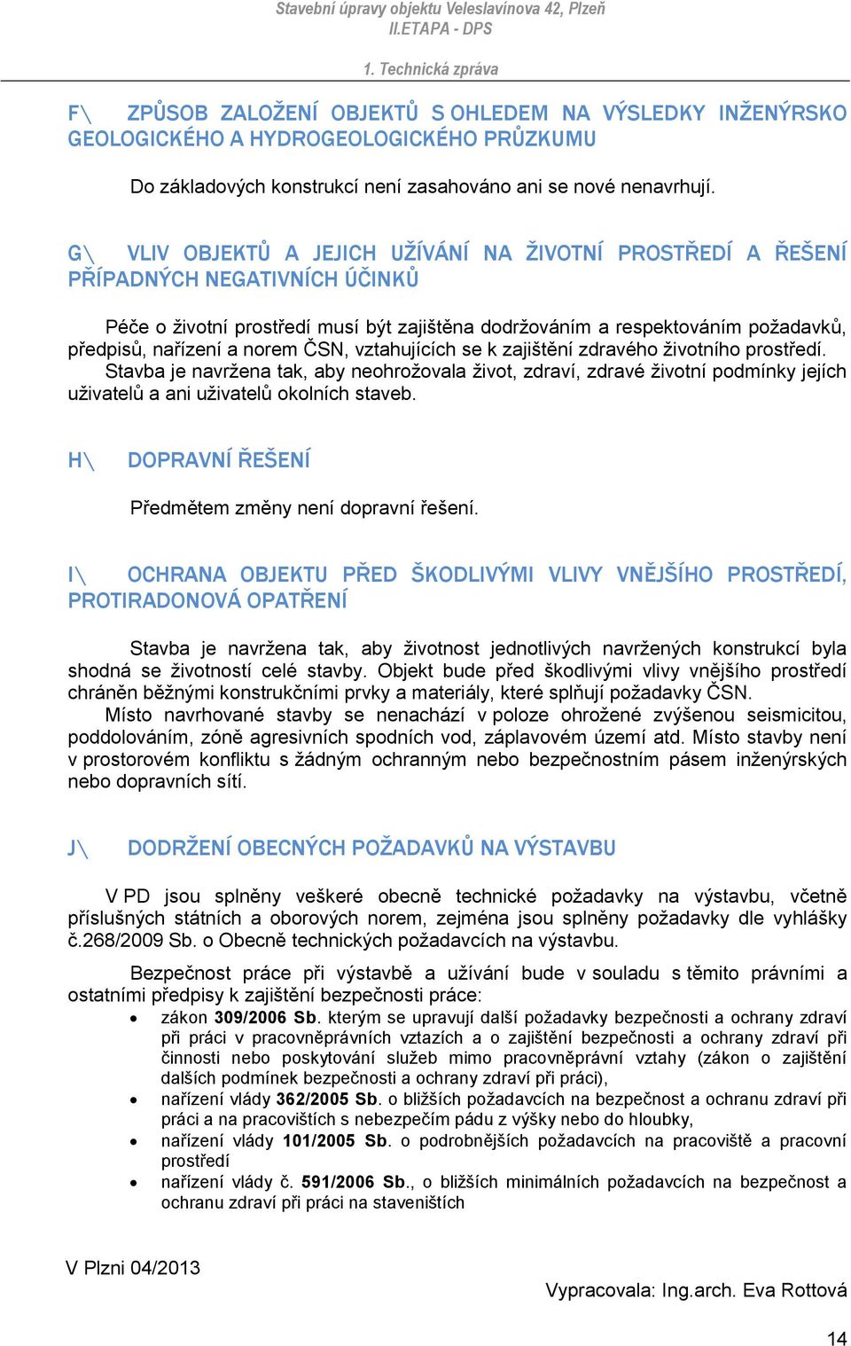 norem ČSN, vztahujících se k zajištění zdravého životního prostředí. Stavba je navržena tak, aby neohrožovala život, zdraví, zdravé životní podmínky jejích uživatelů a ani uživatelů okolních staveb.