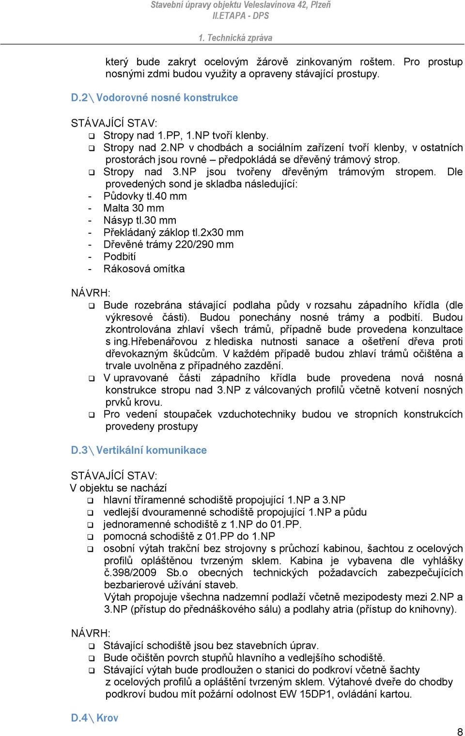Dle provedených sond je skladba následující: - Půdovky tl.40 mm - Malta 30 mm - Násyp tl.30 mm - Překládaný záklop tl.