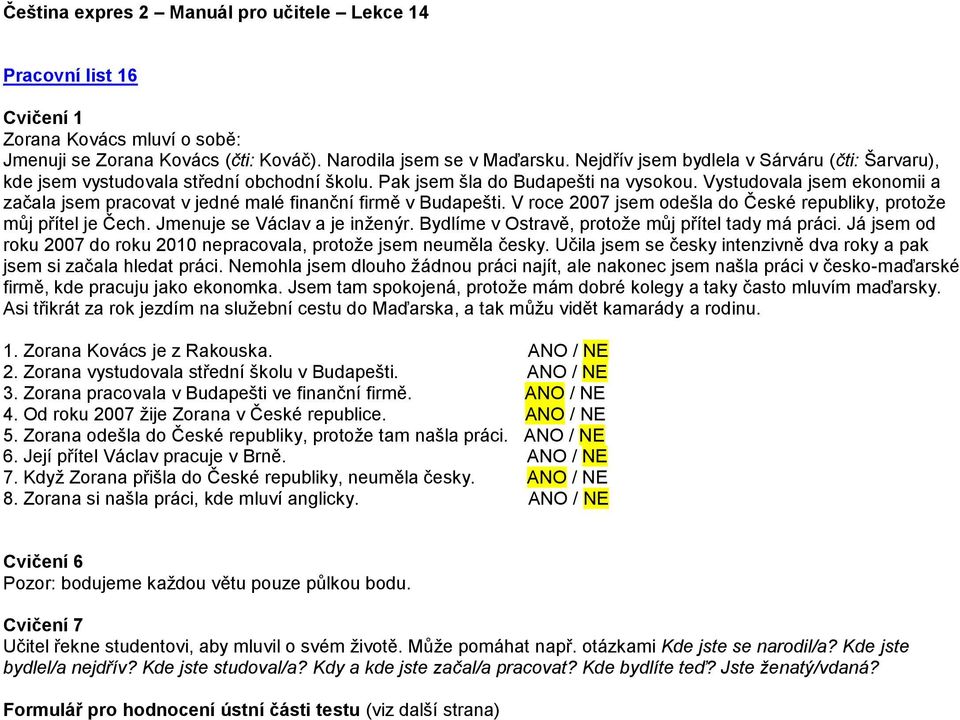 Vystudovala jsem ekonomii a začala jsem pracovat v jedné malé finanční firmě v Budapešti. V roce 2007 jsem odešla do České republiky, protože můj přítel je Čech. Jmenuje se Václav a je inženýr.