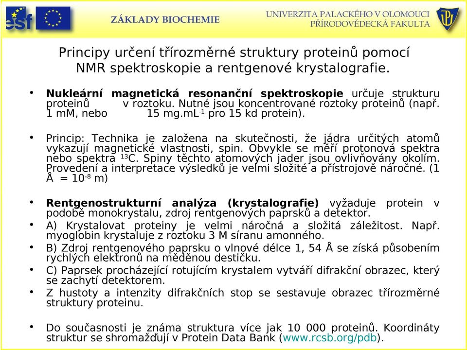 Obvykle se měří protonová spektra nebo spektra 13C. Spiny těchto atomových jader jsou ovlivňovány okolím. Provedení a interpretace výsledků je velmi složité a přístrojově náročné.