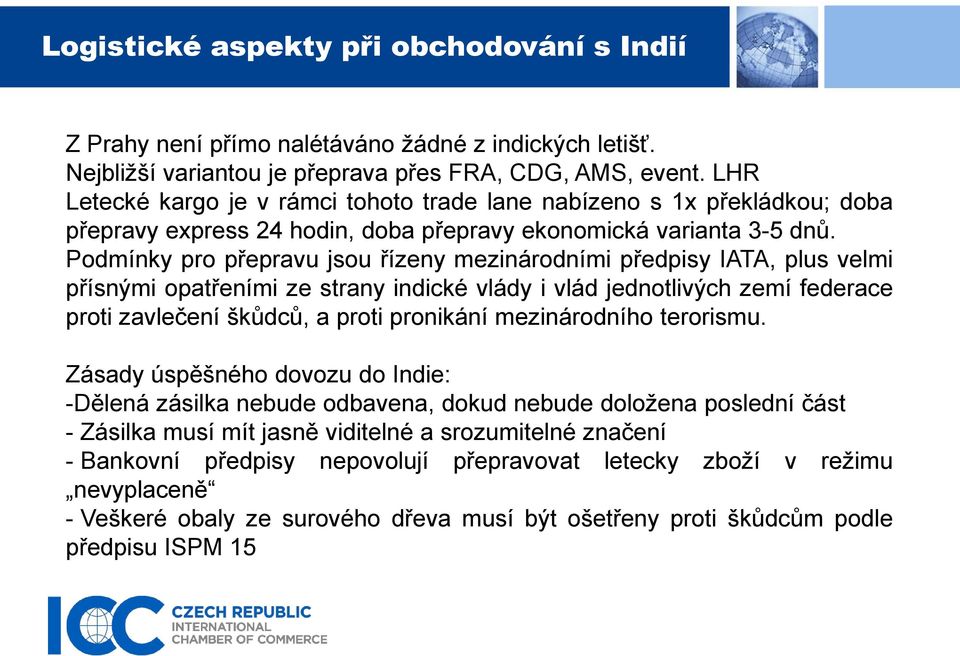 Podmínky pro přepravu jsou řízeny mezinárodními předpisy IATA, plus velmi přísnými opatřeními ze strany indické vlády i vlád jednotlivých zemí federace proti zavlečení škůdců, a proti pronikání