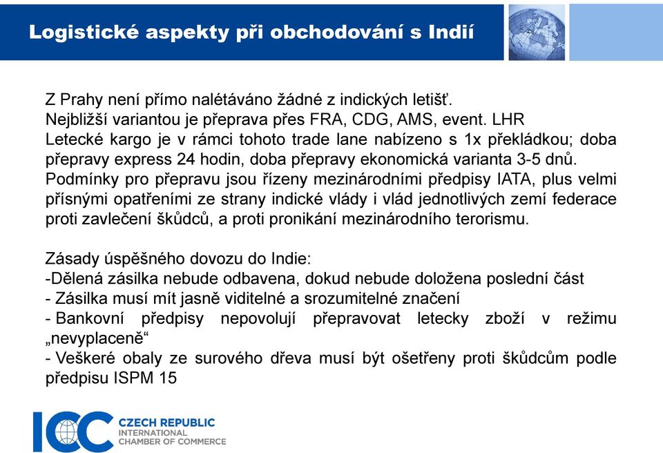 Podmínky pro přepravu jsou řízeny mezinárodními předpisy IATA, plus velmi přísnými opatřeními ze strany indické vlády i vlád jednotlivých zemí federace proti zavlečení škůdců, a proti pronikání