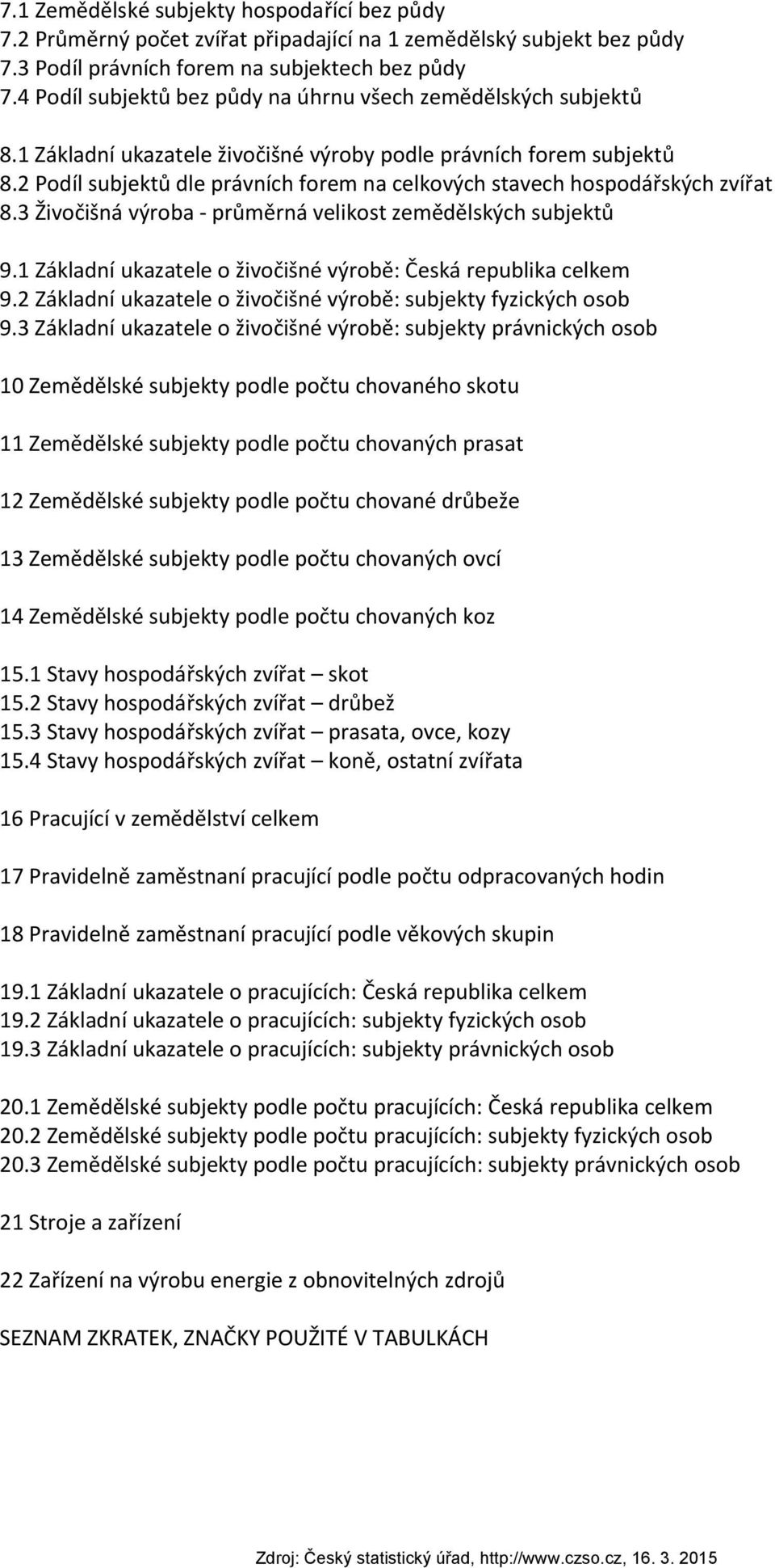 2 Podíl subjektů dle právních forem na celkových stavech hospodářských zvířat 8.3 Živočišná výroba průměrná velikost zemědělských subjektů 9.1 Základní ukazatele o živočišné výrobě: Česká republika 9.