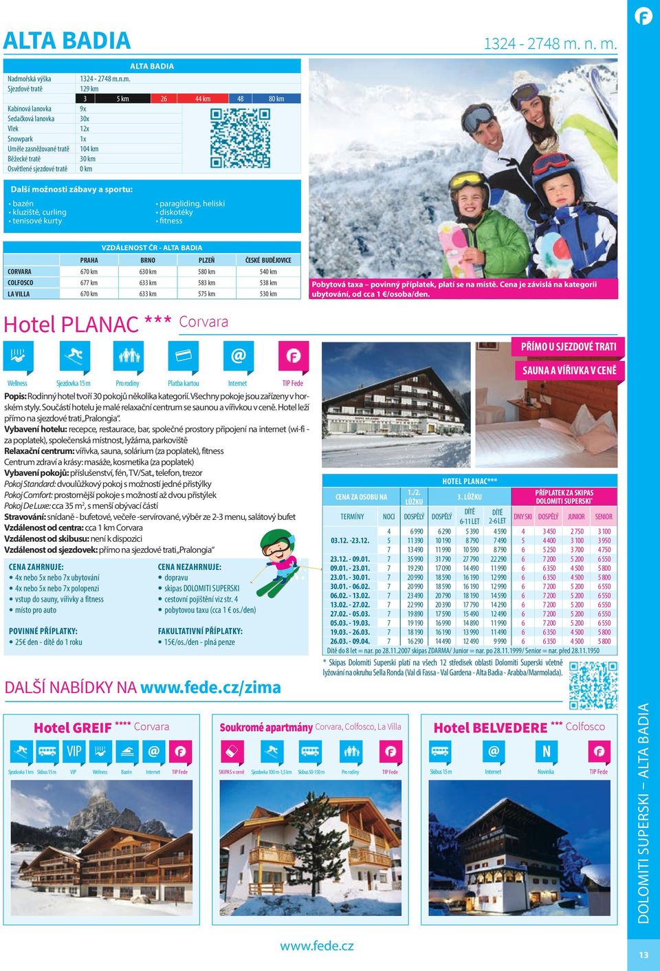 bazén kluziště, curling tenisové kurty paragliding, heliski diskotéky fitness VZDÁLENOST ČR - ALTA BADIA PRAHA BRNO PLZEŇ ČESKÉ BUDĚJOVICE CORVARA 670 km 630 km 580 km 540 km COLFOSCO 677 km 633 km