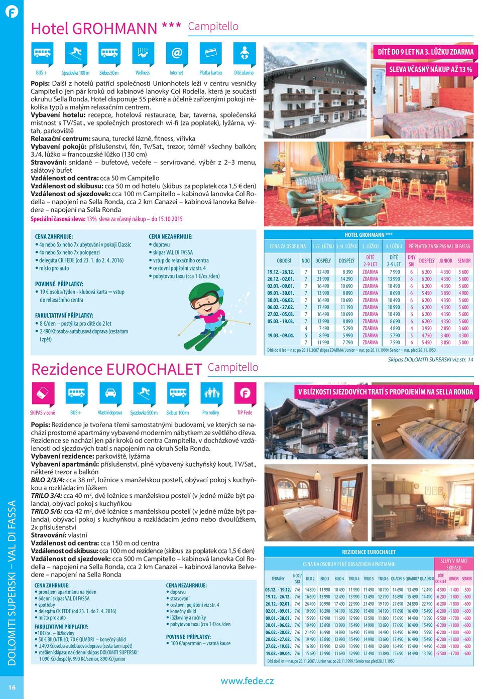 Rodella, která je součástí okruhu Sella Ronda. Hotel disponuje 55 pěkně a účelně zařízenými pokoji několika typů a malým relaxačním centrem.