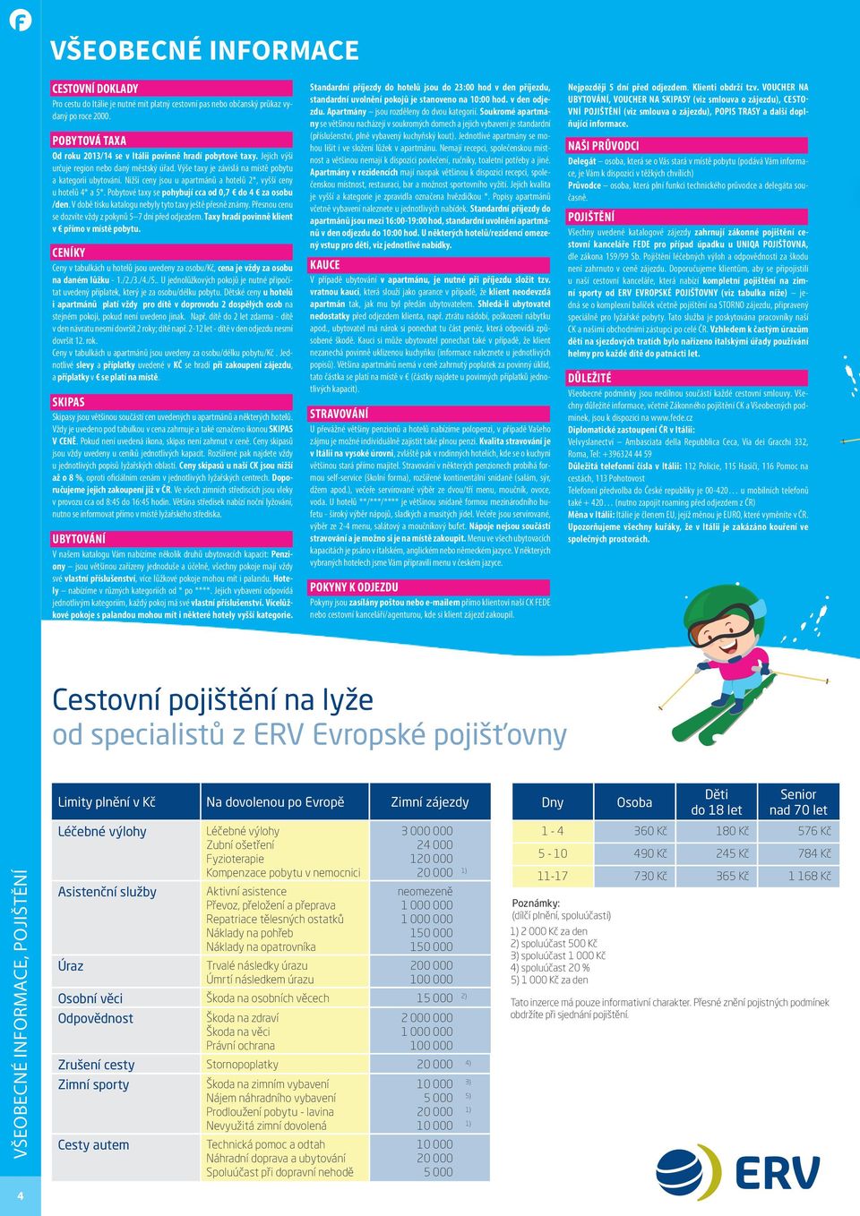 Nižší ceny jsou u apartmánů a hotelů 2*, vyšší ceny u hotelů 4* a 5*. Pobytové taxy se pohybují cca od 0,7 do 4 za osobu /den. V době tisku katalogu nebyly tyto taxy ještě přesně známy.