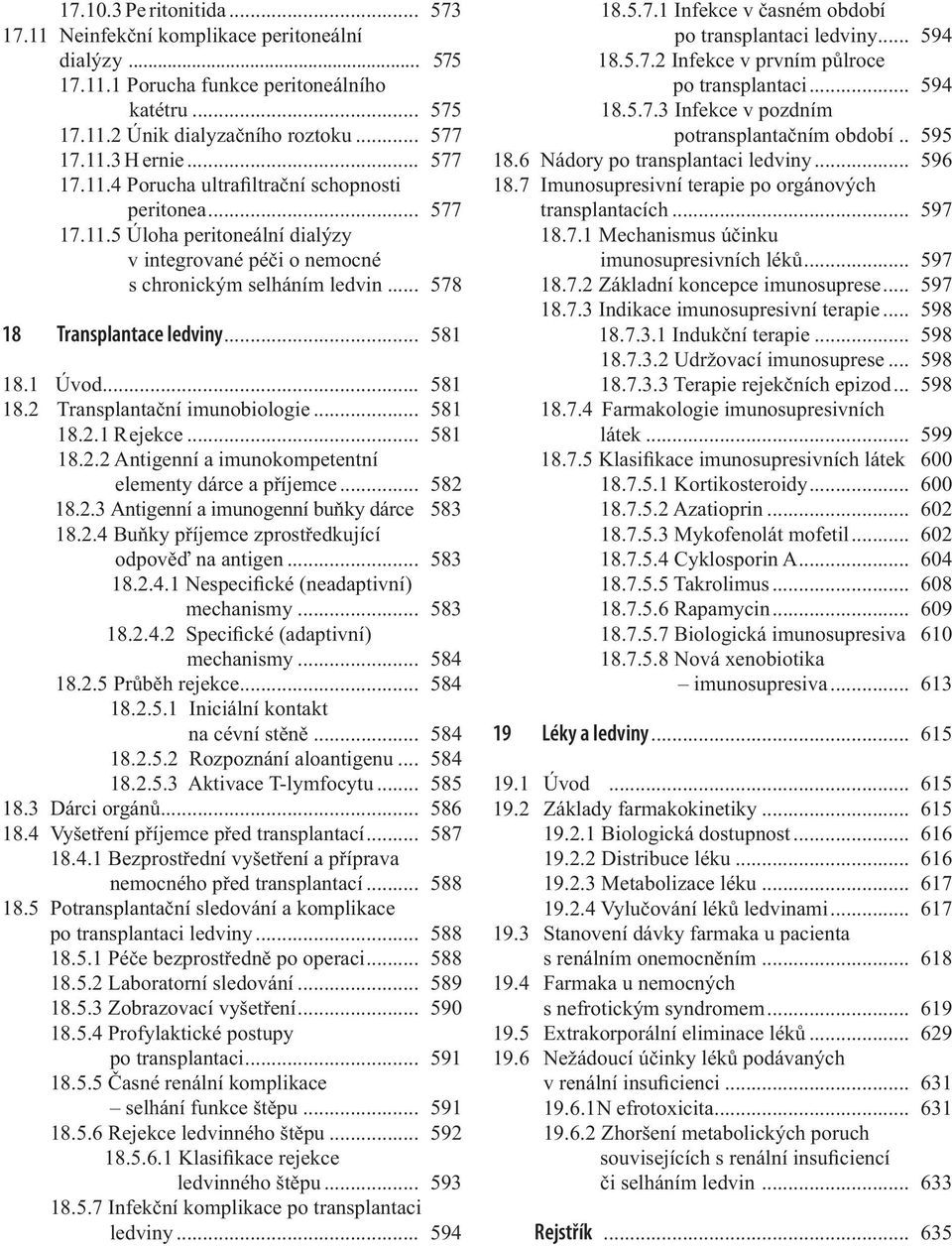 1 Úvod... 581 18.2 Transplantační imunobiologie... 581 18.2.1 Rejekce... 581 18.2.2 Antigenní a imunokompetentní elementy dárce a příjemce... 582 18.2.3 Antigenní a imunogenní buňky dárce 583 18.2.4 Buňky příjemce zprostředkující odpověď na antigen.