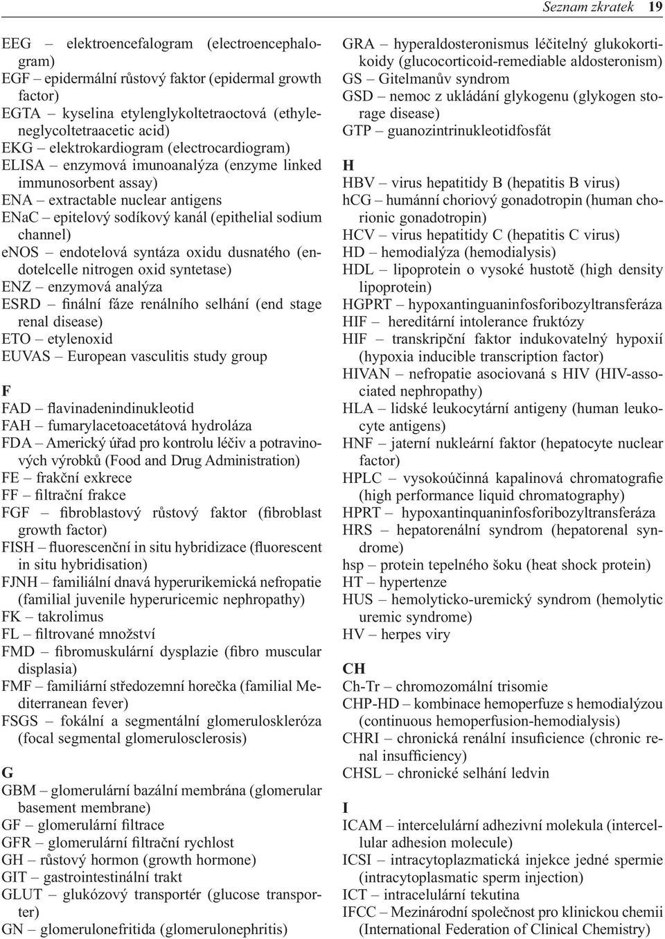 endotelová syntáza oxidu dusnatého (endotelcelle nitrogen oxid syntetase) ENZ enzymová analýza ESRD finální fáze renálního selhání (end stage renal disease) ETO etylenoxid EUVAS European vasculitis