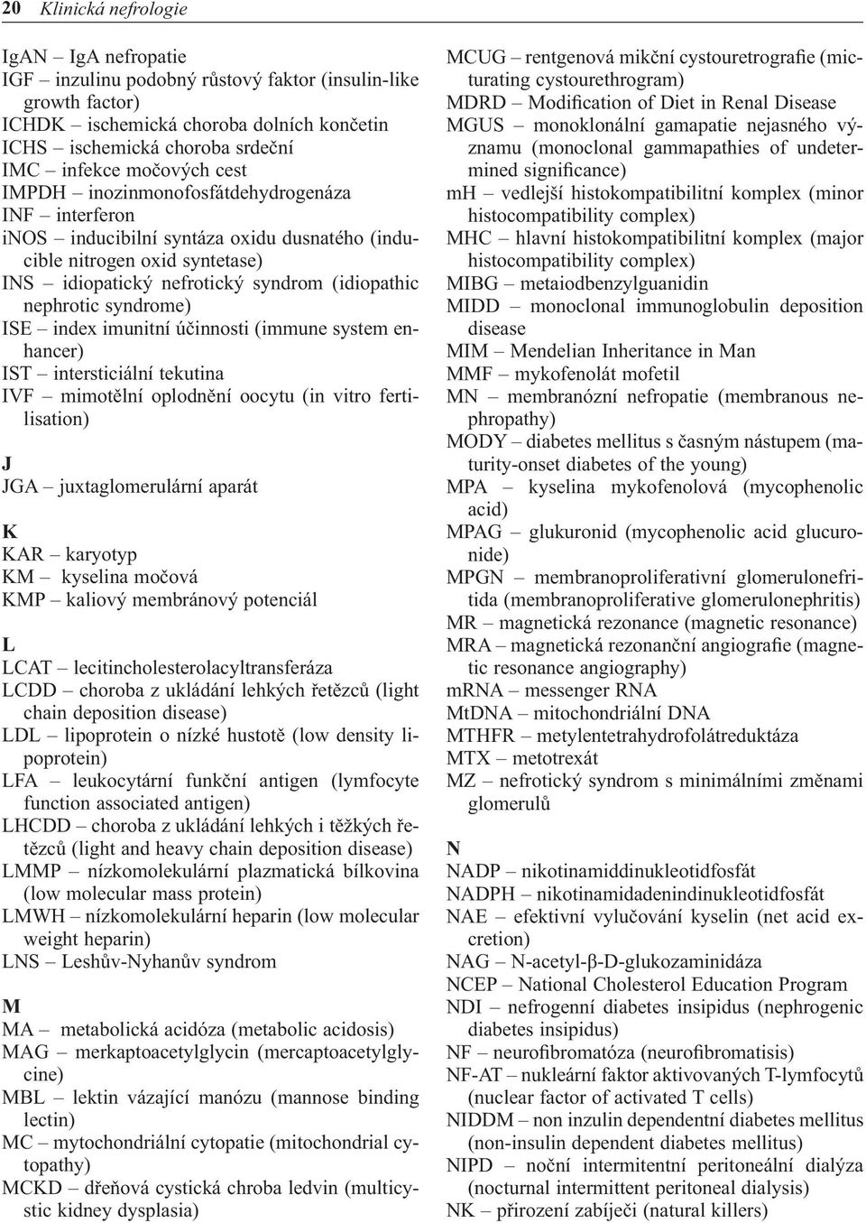 syndrome) ISE index imunitní účinnosti (immune system enhancer) IST intersticiální tekutina IVF mimotělní oplodnění oocytu (in vitro fertilisation) J JGA juxtaglomerulární aparát K KAR karyotyp KM