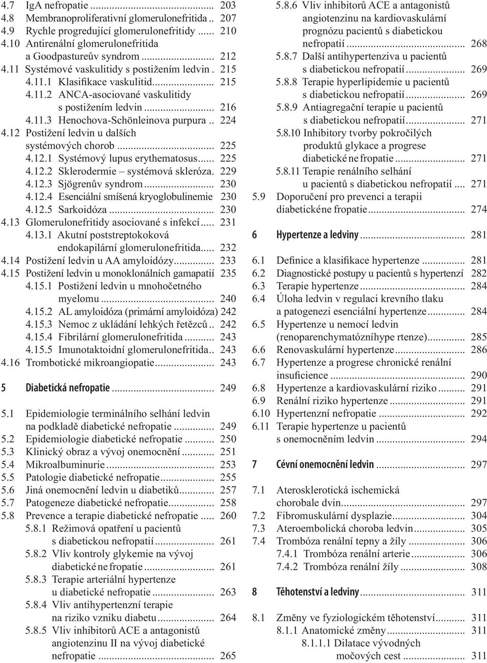 12 Postižení ledvin u dalších systémových chorob... 225 4.12.1 Systémový lupus erythematosus... 225 4.12.2 Sklerodermie systémová skleróza. 229 4.12.3 Sjögrenův syndrom... 230 4.12.4 Esenciální smíšená kryoglobulinemie 230 4.