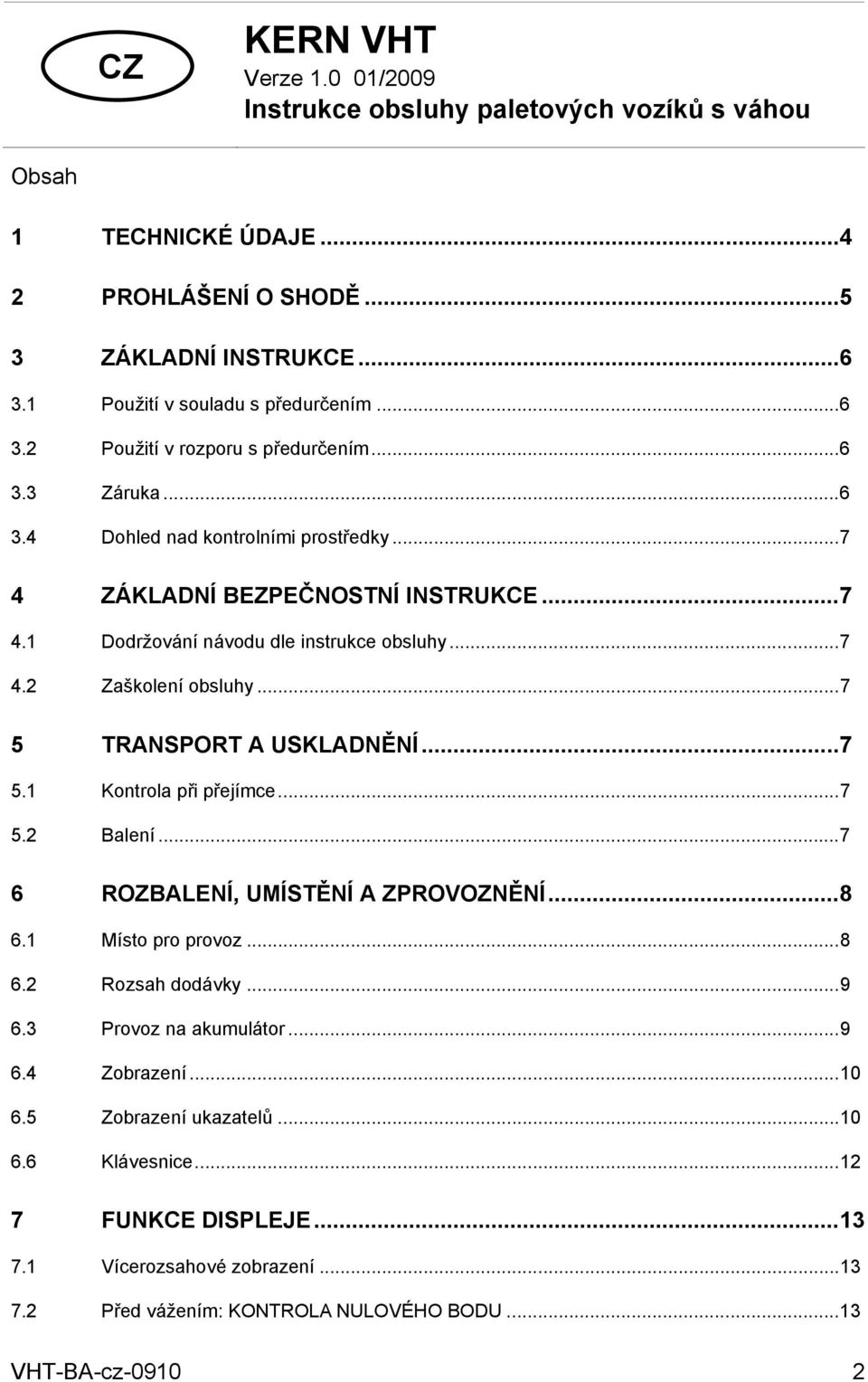 ..7 5 TRANSPORT A USKLADNĚNÍ...7 5.1 Kontrola při přejímce...7 5.2 Balení...7 6 ROZBALENÍ, UMÍSTĚNÍ A ZPROVOZNĚNÍ...8 6.1 Místo pro provoz...8 6.2 Rozsah dodávky...9 6.3 Provoz na akumulátor...9 6.4 Zobrazení.