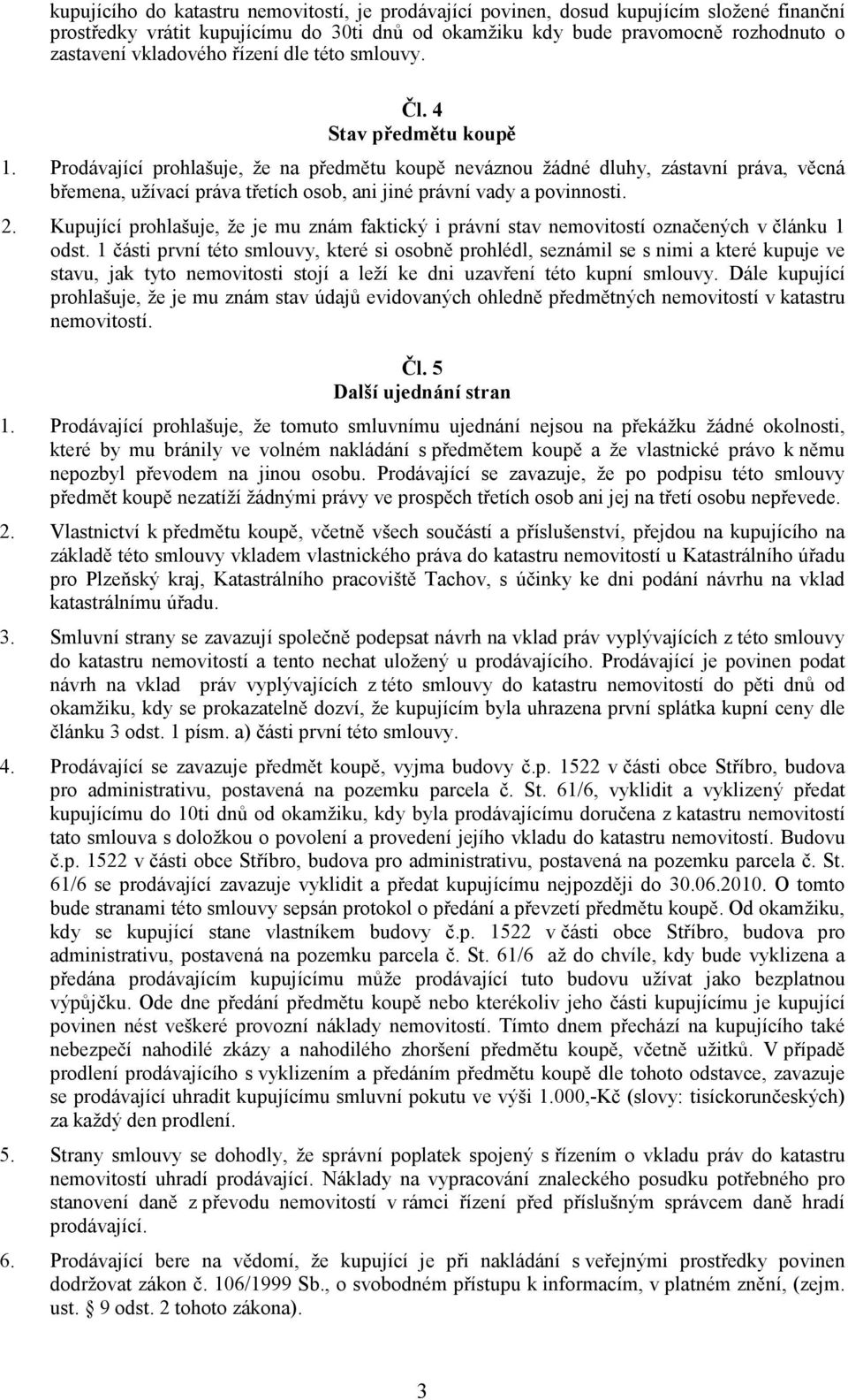 Prodávající prohlašuje, že na předmětu koupě neváznou žádné dluhy, zástavní práva, věcná břemena, užívací práva třetích osob, ani jiné právní vady a povinnosti. 2.