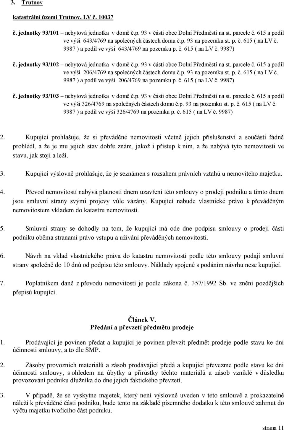 jednotky 93/102 nebytová jednotka v domě č.p. 93 v části obce Dolní Předměstí na st. parcele č. 615 a podíl ve výši 206/4769 na společných částech domu č.p. 93 na pozemku st. p. č. 615 ( na LV č.